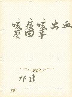 咳痰咳出血是怎么回事