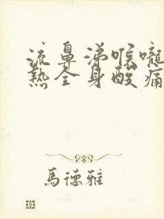 流鼻涕喉咙痛发热全身酸痛无力头昏脑胀