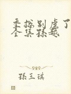 季总别虐了短剧全集孙越