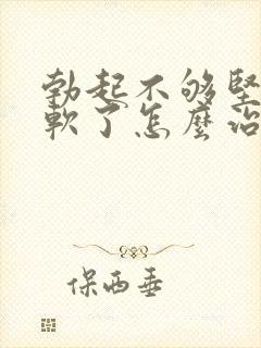 勃起不够坚硬秒软了怎么治疗