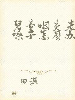 儿童咽炎老是清嗓子怎么办