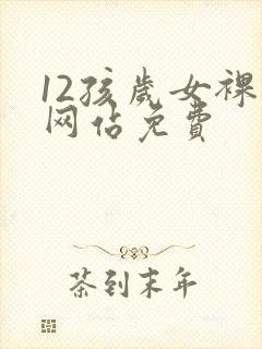 12孩岁女裸体网站免费