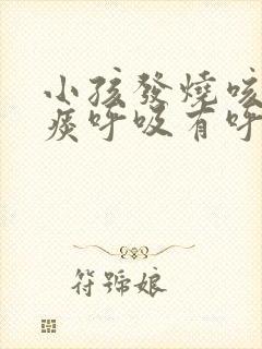 小孩发烧咳嗽有痰呼吸有呼呼声怎么办