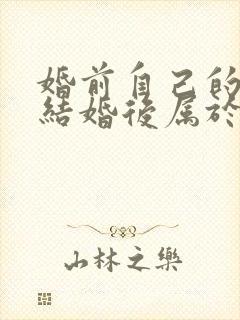 婚前自己的房子结婚后属于共同财产吗封面