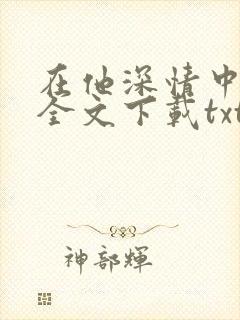 在他深情中陨落全文下载txt下载