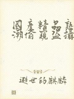 国产精品熟女高潮偷窥盗摄封面