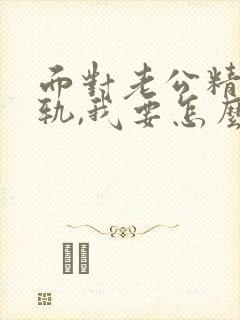 面对老公精神出轨,我要怎么才能走出阴影