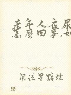 老年人夜尿频繁怎么回事,如何治疗封面