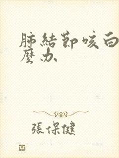 肺结节咳白痰怎么办