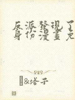 反派发现了我的身份漫画免费下拉式