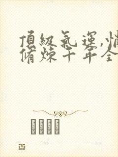 顶级气运,悄悄修炼千年全文在线阅读