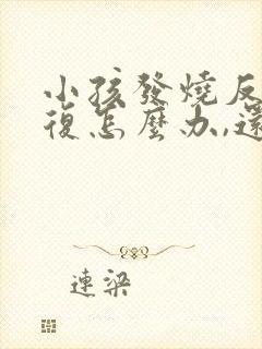 小孩发烧反反复复怎么办,还伴有咳嗽