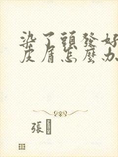 染了头发好多头皮屑怎么办