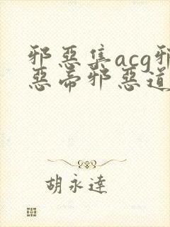 邪恶集acg邪恶帝邪恶道
