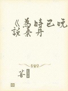 《为时已晚》小说秦舟