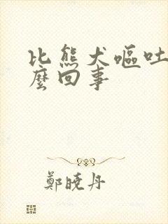 比熊犬呕吐是怎么回事