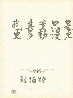 我其实只是想要更多动漫免费观看