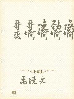 哥哥使劲操我好爽啊啊啊啊