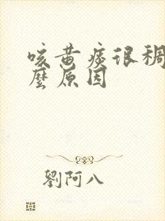 咳黄痰很稠是什么原因