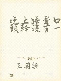 晚上睡觉口干舌头干没有一点唾液