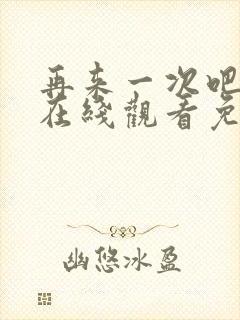 再来一次吧动漫在线观看免费播放