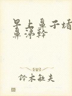 早上鼻子堵 黄鼻涕干