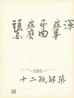 头疼牙疼浑身疼怎么回事