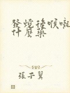 发烧后喉咙痛吃什么药