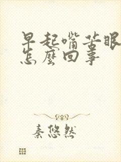 早起嘴苦眼干是怎么回事