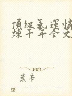 顶级气运悄悄修炼千年全文免费