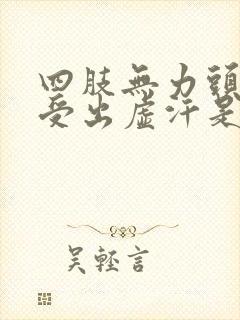 四肢无力头晕难受出虚汗是怎么回事