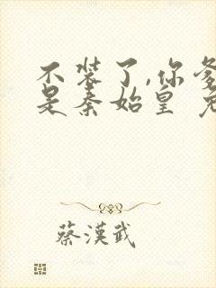 不装了,你爹我是秦始皇 免费