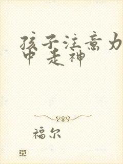 孩子注意力不集中 走神