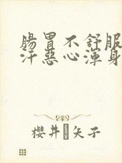 肠胃不舒服冒虚汗恶心浑身无力