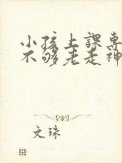 小孩上课专注力不够老走神