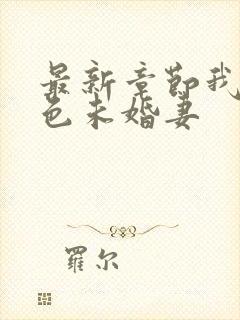 最新章节我的绝色未婚妻