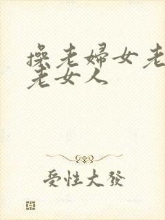 操老妇女老熟女老女人