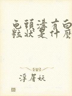 龟头沟有白色颗粒状是什么