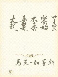 大秦不装了你爹我是秦始皇免费阅读免费封面