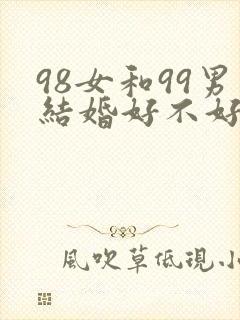 98女和99男结婚好不好?