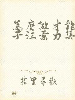 怎么做才能让孩子注意力集中