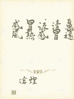 感冒流清鼻涕是风热感冒还是风寒感冒