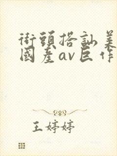 街头搭讪美女,国产av巨作