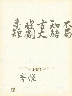 梦醒方知不可为短剧大结局