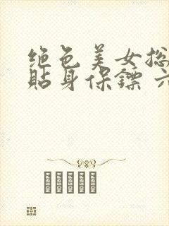 绝色美女总裁的贴身保镖 六靖