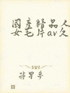 国产精品人妻熟女毛片av久久