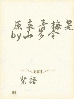 原来青梅是竹马by山多令