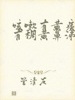 咳嗽有黄痰鼻子有稠黄鼻涕