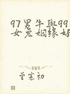 97男牛与99女兔姻缘好不好呢