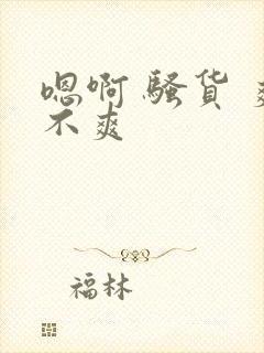 嗯啊 骚货 爽不爽